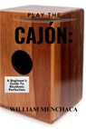 Play the Cajón: A BEGINNER'S GUIDE TO RHYTHMIC PERFECTION: Master the Basics, Explore Advanced Techniques, and Elevate Your Rhythmic Skills with the C - William Menchaca - 9798316079971
