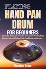 Playing Handpan Drum for Beginners: Essential Skills And Creative Techniques For Crafting Mesmerizing Melodies With Confidence And Artistry - Maurice Kiaan - 9798316110896