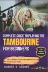 Complete Guide To Playing The Tambourine For Beginners: The Ultimate Tutorial From Basics To Professional Skills - Robert B. Degree - 9798316124848