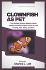 Clownfish as Pet: The Ultimate Guide to Keeping Happy, Healthy Clownfish: Expert Advice on Care, Feeding, Tank Setup, And More - Charles D. Lott - 9798316239542