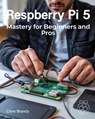 Raspberry Pi 5 Mastery for Beginners and Pros: A Comprehensive Guide to Building Smart Home Devices Custom Electronics and Innovative Projects - Chris Brandy - 9798316245277