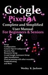Google Pixel 9A Complete & Simplified User manual For Beginners & Seniors: A Complete Step-by-Step User Guide With Tips & Tricks to Use Your Phone Wit - Wesley K. Jackson - 9798316288977