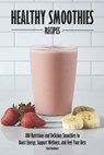 Healthy Smoothies Recipes: 100 Nutritious and Delicious Smoothies to Boost Energy, Support Wellness, and Feel Your Best - Brad Hoskinson - 9798316335862