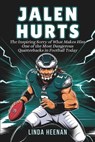 Jalen Hurts: The Inspiring Sorry of What Makes Him One of the Most Dangerous Quarterbacks in Football Today - Linda Heenan - 9798316374373
