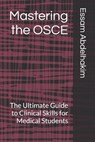 Mastering the OSCE: The Ultimate Guide to Clinical Skills for Medical Students - Essam Abdelhakim - 9798316379514