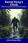Kernel Kong's Climb: Maneuvering the Linux Kernel Ecosystem - Julian George Elliot - 9798316471942