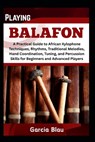 Playing Balafon: A Practical Guide to African Xylophone Techniques, Rhythms, Traditional Melodies, Hand Coordination, Tuning, and Percussion Skills fo - Garcia Blau - 9798316650286