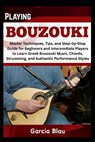 Playing Bouzouki: Master Techniques, Tips, and Step-by-Step Guide for Beginners and Intermediate Players to Learn Greek Bouzouki Music, Chords, Strumm - Garcia Blau - 9798316650316
