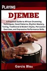 Playing Djembe: A Practical Guide to African Drumming Techniques, Hand Patterns, Rhythm Mastery, Tuning, Traditional & Modern Styles, Percussion Exerc - Garcia Blau - 9798316740130