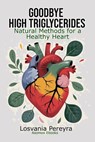 Goodbye High Triglycerides: Natural Methods to Lower High Triglycerides and Have a Healthy Heart - Losvania Pereyra - 9798316749638
