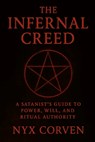 The Infernal Creed: A Satanist's Guide to Power, Will, and Ritual Authority - Nyx Corven - 9798316926534