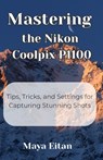 Mastering the Nikon Coolpix P1100: Tips, Tricks, and Settings for Capturing Stunning Shots - Maya Eitan - 9798316960248