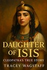 Daughter of Isis: Cleopatra's True Story - Tracey Wagstaff - 9798317169312
