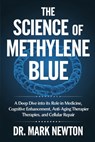The Science of Methylene Blue: A Deep Dive into Its Role in Medicine, Cognitive Enhancement, Anti-Aging Therapies, and Cellular Repair. - Mark Newton - 9798317248314