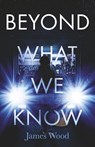 Beyond What We Know - James Wood - 9798317803728