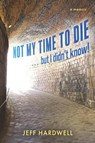 Not My Time To Die . . . But I Didn't Know! - Jeff Hardwell - 9798317809294