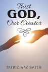 Trust God, Our Creator - Patricia W. Smith - 9798318811562