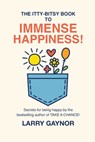 The Itty-Bitsy Book To Immense Happiness!: Secrets for being happy by the bestselling author of TAKE A CHANCE! - Larry Gaynor - 9798318819179