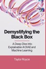 Demystifying the Black Box: A Deep Dive into Explainable AI (XAI) and Machine Learning - Taylor Royce - 9798319080875