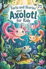 Facts and Stories About Axolotl for Kids: Axolotl Facts and Short Stories for Kids Ages 6-12 - Lena Adams - 9798319229298