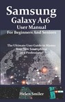 Samsung Galaxy A16 User Manual for Beginners and Seniors: The Ultimate User Guide to Master Your New Smartphone as a Professional - Helen Smiler - 9798319362650