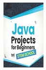 Java Projects for Beginners: Learn Java Programming by Building Real Desktop Applications - Stem School - 9798319380418