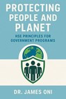 Protecting People and Planet HSE Principles for Government Programs – Ensuring Compliance, Safety, and Sustainability in Public Sector Operations - JAMES ONI - 9798319424990