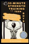 30-Minute Strength Training for Teen Boys: Build Muscle, Boost Confidence Teens Guide to Fitness Success - Gary B. Flanagan - 9798320184739