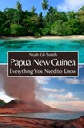 Papua New Guinea: Everything You Need to Know - Noah Gil-Smith - 9798320223599