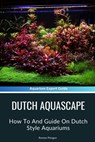 Dutch Aquascape: How To And Guide On Dutch Style Aquariums - Roman Pirogov - 9798320386683
