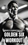 Arnold Schwarzenegger's Golden Six Workout: The Quick Guide to Arnold Schwarzenegger's Golden Six and Timeless Bodybuilding Techniques - Fitness Research Publishing - 9798320602431