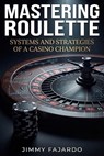 Mastering Roulette: Systems and Strategies of a Casino Champion. - Jimmy Fajardo - 9798320764870