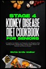 Stage 4 Kidney Disease Diet Cookbook for Seniors: A Complete Low-Sodium, Low-Potassium, Low-Phosphorus Meal Planning Guide to Manage Stage 4 Chronic K - Richie Smile Walker - 9798320886350