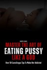 Master the Art of Eating Pussy like a God: Over 50 Cunnilingus Tips To Make Her Addicted - Cheryl Bach - 9798321475157