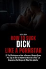 How to Suck Dick like a Pornstar: 29 Vital Techniques on How to Become a Blowjob Queen Plus Tips on How to Deepthroat Him like a Your Life Depends on - Cheryl Bach - 9798321847251