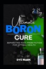 Ultimate Boron Cure: Separating Fact from Fiction for Optimal Health - Dye Mark - 9798321946305