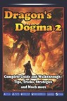 Dragon's Dogma 2 Complete Guide and Walkthrough: Tips, Tricks, Strategies and Much more - Ida W Jacobsen - 9798321982853