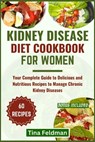 Kidney Disease Diet Cookbook for Women: Your Complete Guide to Delicious and Nutritious Recipes to Manage Chronic Kidney Diseases - Tina Feldman - 9798322045816