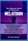 The Ultimate Guide to Mastering Melatonin: Unlocking the Potential of Melatonin Beyond Sleep to Strengthening the Immune System, Healthy Aging, Heart - Eric McIver - 9798322375296