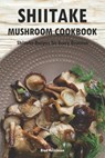 Shiitake Mushroom Cookbook: Shiitake Recipes for Every Occasion - Brad Hoskinson - 9798322460732