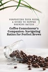 Coffee Connoisseur's Companion: Navigating Ratios for Perfect Brews: Perfecting Your Pour: A Guide to Coffee Brewing Ratios - Jenny Koo - 9798322466789