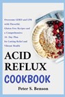 Acid Reflux Cookbook: Overcome GERD and LPR with Flavorful, Gluten-Free Recipes and a Comprehensive 30-Day Plan for Lasting Relief and Vibrant Health - Peter S. Benson - 9798322588542