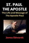 St. Paul the Apostle: The Life and Message of The Apostle Paul - James Edwards - 9798322944829