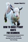 How to Raise Pygmy Goats for Beginners: A Comprehensive Guide To Starting Your Own Successful Goat Farming - Jasper Mark S. I. - 9798322953098