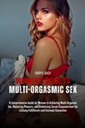 Women's Guide to Multi-Orgasmic Sex: A Comprehensive Guide for Women to Achieving Multi-Orgasmic Sex, Mastering Pleasure, and Embracing Sexual Empower - Cheryl Bach - 9798323141463