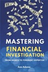 Mastering Financial Investigations: From Basics to Forensic Expertise - Ann Adams - 9798323250943