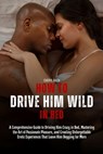 How to Drive Him Wild in Bed: A Comprehensive Guide to Driving Him Crazy in Bed, Mastering the Art of Passionate Pleasure, and Creating Unforgettabl - Cheryl Bach - 9798323317233