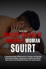 Master the Act of Making a Woman Squirt: A Comprehensive Guide to Mastering the Art, Techniques, and Psychology behind Female Ejaculation, Empowering - Cheryl Bach - 9798323357062