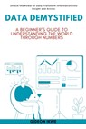 Data Demystified: A Beginner's Guide to Understanding the World Through Numbers: Unlock the Power of Data: Transform Information into Insight and Acti - Gideon Ikwe - 9798323416721