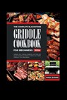 The Complete Blackstone Griddle Cookbook for Beginners 2024: Unleash Your Culinary Creativity with Fast and Simple Recipes for Perfect Outdoor Gas Gri - Paul Evans - 9798323687510